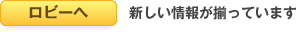 ロビーへ 新しい情報が揃っています