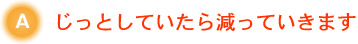 じっとしていたら減っていきます